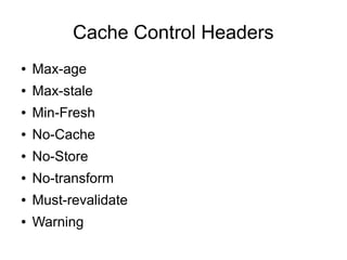 Cache Control Headers
● Max-age
● Max-stale
● Min-Fresh
● No-Cache
● No-Store
● No-transform
● Must-revalidate
● Warning
 