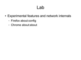 Lab
● Experimental features and network internals
– Firefox about:config
– Chrome about:about
 