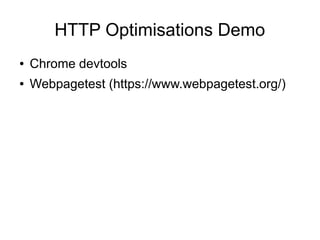 HTTP Optimisations Demo
● Chrome devtools
● Webpagetest (https://www.webpagetest.org/)
 