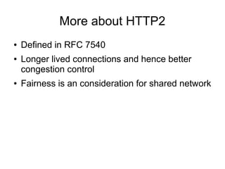 More about HTTP2
● Defined in RFC 7540
● Longer lived connections and hence better
congestion control
● Fairness is an consideration for shared network
 