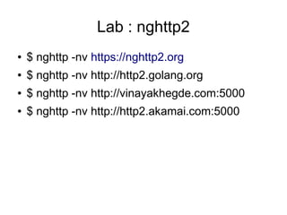 Lab : nghttp2
● $ nghttp -nv https://nghttp2.org
● $ nghttp -nv http://http2.golang.org
● $ nghttp -nv http://vinayakhegde.com:5000
● $ nghttp -nv http://http2.akamai.com:5000
 