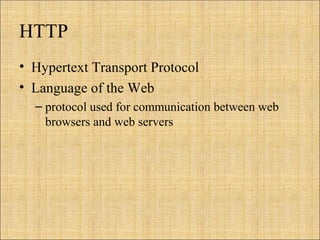 HTTP
• Hypertext Transport Protocol
• Language of the Web
– protocol used for communication between web
browsers and web servers
 