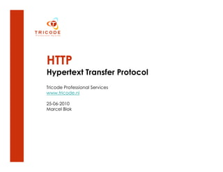 HTTP
Hypertext Transfer Protocol
Tricode Professional Services
www.tricode.nl

25-06-2010
Marcel Blok
 