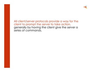 All client/server protocols provide a way for the
client to prompt the server to take action,
generally by having the client give the server a
series of commands.
 