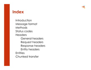 Index
 Introduction
 Message format
 Methods
 Status codes
 Headers
      General headers
      Request headers
      Response headers
      Entity headers
 Entities
 Chunked transfer
 
