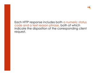 Each HTTP response includes both a numeric status
code and a text reason phrase, both of which
indicate the disposition of the corresponding client
request.
 