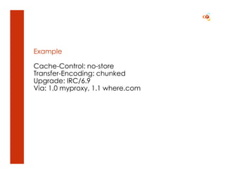 Example

Cache-Control: no-store
Transfer-Encoding: chunked
Upgrade: IRC/6.9
Via: 1.0 myproxy, 1.1 where.com
 
