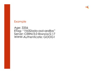 Example

Age: 3356
ETag: “1fd32ada-asd-qra8as”
Server: CERN/3.0 libwww/2.17
WWW-Authenticate: GOOG1
 
