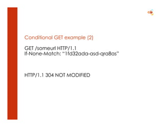 Conditional GET example (2)

GET /someurl HTTP/1.1
If-None-Match: “1fd32ada-asd-qra8as”



HTTP/1.1 304 NOT MODIFIED
 