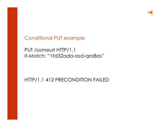 Conditional PUT example

PUT /someurl HTTP/1.1
If-Match: “1fd32ada-asd-qra8as”



HTTP/1.1 412 PRECONDITION FAILED
 