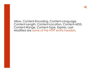 Allow, Content-Encoding, Content-Language,
Content-Length, Content-Location, Content-MD5,
Content-Range, Content-Type, Expires, Last-
Modified are some of the HTTP entity headers.
 