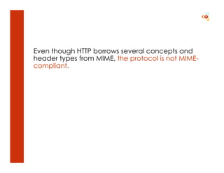 Even though HTTP borrows several concepts and
header types from MIME, the protocol is not MIME-
compliant.
 