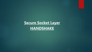 Secure Socket Layer
HANDSHAKE
 