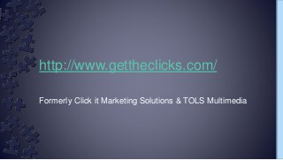 Formerly Click it Marketing Solutions & TOLS Multimedia
http://www.gettheclicks.com/
 