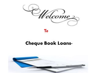 Cheque Book Loans-
To
 