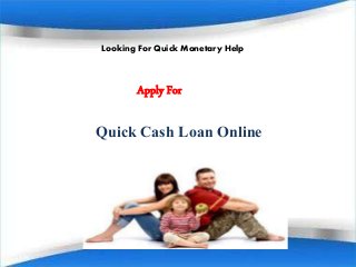 Looking For Quick Monetary Help
Quick Cash Loan Online
Apply For
 