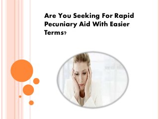 Are You Seeking For Rapid
Pecuniary Aid With Easier
Terms?
 