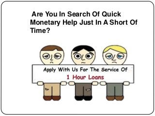 Are You In Search Of Quick
Monetary Help Just In A Short Of
Time?
 
