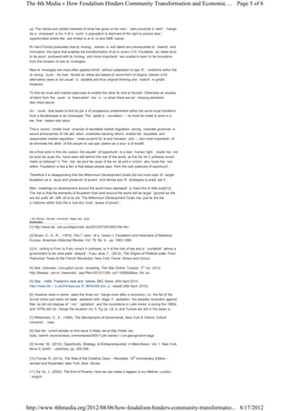 The 4th Media » How Feudalism Hinders Community Transformation and Economic ... Page 5 of 6



 up. The inertia and vested interests of what has gone on for manyy  ears prevents dy  namicchange.
 As a consequenc muc of a c
                   e     h       ountry population is deprived of the right to pursue basic
                                       ’s
 opportunities where theyare limited to a mic and SME nature.
                                              ro

 Ric hard Florida postulates that technology toleranc and talent are prerequisites to c
                                            ,        e,                                reativityand
 innovation, the basis that enables the transformation of an economy[10]. Feudalisticsoc ieties tend
 to be poorlyendowed with tec   hnologyand more importantlyare unable to learn to be innovative
 from the infusion of new tec hnologies.

 New tec  hnologies are most often applied blindlywithout adaptation to spec c
                                                                             ific onditions within the
 rec eiving country As manyfeudal soc
                   .                   ieties are based on some form of dogma, toleranc fore
 alternative views is not usuallyac eptable and thus original thinking and c
                                   c                                        reativityis greatly
 hindered.

 To this we must add market openness to enable the other fac tors to flourish. Otherwise an exodus
 of talent from the countryor ‘brain-drain’ mayoc ur when there are anymissing elements
                                                 c
 desc  ribed above.

 Anyc ountrythat seeks to find its plac of prosperous contentment within the world must transform
                                       e
 from a feudalscape to an innoscape. The c  apital ac umulation c c must be made to work in a
                                                     c           y le
 waythat c reates real value.

 This ec  onomicmodel must c    omprise of equitable market regulation, strong c orporate governance,
 sound philosophies of risk alloc  ation, undertake banking reform, enable fair, equitable, and
 responsible market regulation, c   reate prudent fisc and monetarypolic , and most importantlyof
                                                       al                   y
 all eliminate the abilityof the people to use spec  ulation as a sourc of wealth.
                                                                       e

 As a final point in this discussion, the equalityof opportunityis a basichuman right. People maynot
 be poor bec  ause theyhave been left behind the rest of the world, as the Sac hy
                                                                               hs pothesis would
 make us believe[11]. Theymaybe poor bec        ause of the soc and ec
                                                               ial       onomicstructures theylive
 within. Feudalism is like a fenc that keeps people awayfrom the lush pastures of opportunity
                                  e                                                             .

 Therefore it is disappointing that the Millennium Development Goals did not more explic target
                                                                                        itly
 feudalism as a c  ause and preserver of povertyand devise spec strategies to eradic it.
                                                                ific                  ate

 Manymeetings on development around the world have repeatedlyec         hoed this to little avail[12].
 The risk is that the elements of feudalism that exist around the world will be largelyignored as they
 are too politicallydiffic to tac
                          ult    kle. The Millennium Development Goals mayjust tac the  kle
 symptoms rather than the ac   tual structural causes of poverty.



 Prof. Murray Hunter, University Malay Perlis
                                      sia
 Endnotes
 [1] http://www.abc.net.au/religion/articles/2012/07/25/3553156.htm

 [2] Brown, E., A., R., (1974), The Tyrannyof a construc Feudalism and Historians of Medieval
                                                        t:
 Europe, American Historical Review, Vol. 79, No. 4., pp. 1063-1068.

 [3] Ac ording to Franc Fukuy
       c               is     ama’s hy  pothesis, lac of the rule of law and ac ountabilityallows a
                                                     k                         c
 government to bec  ome easilydespotic Fukuy
                                      .       ama, F., (2012), The Origins of Political order: From
 Prehuman Times to the French Revolution, New York, Farrar, Straus and Giroux.

 [4] See: Unknown, Corruption surveyrevealing, The Star Online, Tuesday3rd July2012,
 http://thestar.com.my/news/story.asp?file=/2012/7/3/focus/11592606&sec=focus

 [5] See: Profile: Thailand’s reds and y ellows, BBC News, 20th April 2010,
 http://news.bbc o.uk/2/hi/asia-pac /8004306.stm, ac essed 20th April, 2010).
                  .c                 ific               c

 [6] However even in some c ases this does not c  hange even after a revolution, i.e., the fall of the
 Soviet Union just replac state c
                         ed        apitalism with ‘oligarc c
                                                          h apitalism’, the peoples revolution against
 Marc did not dispose of ‘c
      os                     ronyc  apitalism’, and the revolutions in Latin Americ during the 1960s
                                                                                   a
 and 1970s did not c hange the situation muc Egy Liby and Tunisia are still in the balanc
                                              h.     pt,    a,                                      e.

 [7] Williamson, O., E., (1999), The Mechanisms of Governance, New York & Oxford, Oxford
 UniversityPress.

 [8] See the current debate on this issue in Malay at http://malay
                                                  sia              sia-
 today .net/mtcolumns/newsc  ommentaries/50917-pkr-wants-rc   i-on-george-kent-saga

 [9] Hunter, M., (2012), Opportunity, Strategy, & Entrepreneurship: A Meta-theory, Vol. 1, New York,
 Nova Sc  ientificPublishers, pp. 305-308.

 [10] Florida, R. (2012), The Rise of the Creative Class – Revisited: 10th Anniversary Edition –
 revised and Expanded, New York, BasicBooks.

 [11] Sac J., (2005), The End of Poverty: How we can make it happen in our lifetime, London,
         hs,
 Penguin.




http://www.4thmedia.org/2012/08/06/how-feudalism-hinders-community-transformatio... 8/17/2012
 