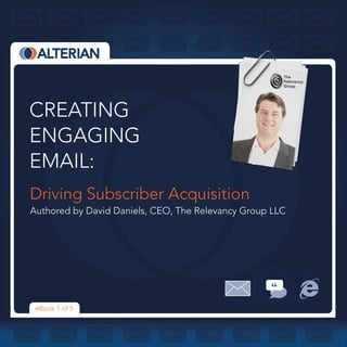 CREATING
ENGAGING
EMAIL:
Driving Subscriber Acquisition
Authored by David Daniels, CEO, The Relevancy Group LLC




 eBook 1 of 5
 