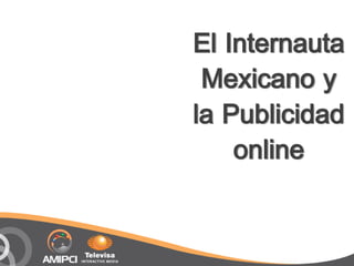El Internauta
 Mexicano y
la Publicidad
    online
 