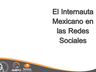 El Internauta
Mexicano en
 las Redes
  Sociales
 