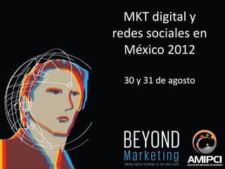 MKT digital y
redes sociales en
  México 2012

  30 y 31 de agosto
 