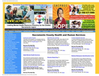 Sacramento County Health and Human Services




      Home        Magazine         ADVERTISING             SUPPORT GROUPS                 EMERGENCY   HOSPITALS     Mental Health Agencies    AOD      CLINICS    JOBS     HOUSING       OTHER RESOURCES
      Privacy Statement
      List Your Business on our
      Other Professional Organi
                                                                                    Sacramento County Health and Human Services
      Other General Information                            Adolescent Health Program                            Day/Child Care Licensing                          In-Home Supportive Services
      Mental Health Glossary                               The goal of this program is to empower teens to      Many parents need a safe, clean place for their   In-Home Supportive Services (IHSS) serves
      PTSD Resource                                        delay sexual activity through knowledge and skill    children to remain while they are working or      aged, blind, or disabled persons who are unable
                                                           building. View the Program page for more             attending school. Childcare homes provide         to perform activities of daily living and cannot
      SUICIDE PREVENTION TERMS                                                                                  needed care to a limited number of children in    remain safely in their own homes without help.
                                                           information.
      Suicide Survivor Resource                                                                                 private homes. These homes must be licensed to    For more information, visit the IHSS page.
      Obesity, Weight Control,                             Service Provided By:                                 provide childcare. View the Licensing web page.
                                                           Health & Human Services                                                                                Service Provided By:
      Medical Practice Models
                                                           9333 Tech Center, Ste. 800 (Map)                     Service Provided By:                              Health & Human Services
      Awareness and Safe Messag                                                                                                                                   7001-A East Parkway, Ste. 1000 (Map)
                                                           Sacramento, CA 95826                                 Health & Human Services
      sacpros.org links                                                                                         7001-A East Parkway, Ste. 1000 (Map)              Sacramento, CA 95823
                                                           916-875-6022 or e-mail
      California Advocacy Group                                                                                 Sacramento, CA 95823                              916-874-9471
      Federal Government Forms                                                                                  916-875-2808 or e-mail
      USA.gov for Nonprofits                               Adult Mental Health Services
      California Accredited Sch                                                                                                                                   Medical Marijuana Identification Cards
      How to Contact SACPROS                               We promote the optimal physical, intellectual,       Disease Reporting
                                                           social and emotional well-being of adults and                                                          The Sacramento County Medical Marijuana
      WHO - Health Topics
                                                           older adults with serious mental illness. We offer   The Sacramento County Public Health Division      Identification Card (MMIC) Program provides
      All Health Topics                                                                                                                                           patients with the State medical marijuana
                                                           inpatient, outpatient, acute care services,          has implemented a Confidential Morbidity
      Helpful Skills to Being a                            subacute care, and residential care through a        Reporting system (WebvCMR) that allows health     identification card. The card can assist law
      LANTERMAN ACT                                        variety of county-operated and contracted            providers to report cases of communicable         enforcement officials to know if the individual
                                                           providers. For more information, read the Adult      disease directly to Public Health. View the       using marijuana meets the requirements of the
      Americans with Disabiliti
                                                                                                                Disease Reporting web page for more               Compassionate Use Act. For more information,
      ToolBox for Community Men                            Mental Health Services web page.
                                                                                                                                                                  view the Card Program page.
                                                           Adult Mental Health Access Team                      information.
      Psychiatric Medications
                                                           Phone: (916) 875-1055, TTY/TDD: (916) 874-
      Some of the common prescr                                                                                 Service Provided By:                              Service Provided By:
                                                           8070                                                                                                   Health & Human Services
      Cultural Competence Resou                                                                                 Health & Human Services
                                                           Service Provided By:                                 7001-A East Parkway, Ste. 600 (Map)               7001-A East Parkway, Ste. 650 (Map)

http://www.sacpros.org/Pages/SacramentoCountyHumanAssistance.aspx (1 of 4) [6/12/2012 5:26:46 PM]
 