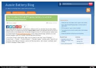 Aussie Battery Blog

Search on this blog...
Search on this blog...

ALL ABOUT LAPTOP BATTERY USAGE TIPS, BATTERY FAQ

HOME

BATTERY KNOWLEDGE

SAMPLE PAGE

How to adjust Dell gk479 laptop battery to achieve
optimum performance
Posted by admin

February 10, 2014

2
Every laptop battery has built-in microprocessor software which can calculate the remaining battery
capacity when it is charging or discharging. Laptop battery needs to be adjusted from time to time to
ensure that the screen displays the time and percentage is correct. To achieve optimum performance
you should implement Dell gk479 laptop battery a fully charge and discharge operation at its first
use and thereafter every 2 or 3 months once the operation as follows:
1. First of the “Power” option setting: Right-click on a blank screen, then select “Properties” →
“Screen Saver” → “Power” → “Power Schemes” → “Portable / Laptop”. And then select “Never” for all
the options of the “Battery Schemes”, and for the “Warning” options, don’t choose “Low Batter alarm”
or “serious shortage of battery alarm”.

Popular Articles
Getting the most out of battery power supply on the road tips
How to adjust Dell gk479 laptop battery to achieve optimum
performance
HP Chromebook 11 goes on sale in Australia
Top 3 primary factors need to consider before ordering laptop
ac adapter
Google Chromebooks will become the next big thing

Recent Posts

Archives
February 2014

How to adjust Dell gk479

Do you need professional PDFs? Try PDFmyURL!

Getting the most out of
battery power supply on the
road tips

December 2013

January 2014

 