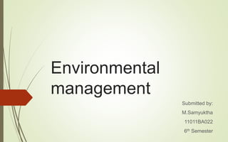Environmental
management
Submitted by:
M.Samyuktha
11011BA022
6th Semester
 