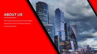 ABOUT US
We Provide advanced thermal technologies
engineered for the all industrial domestic
heating application
 