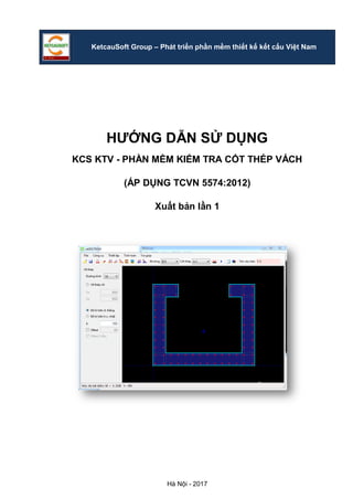 Hà Nội - 2017
KetcauSoft Group – Phát triển phần mềm thiết kế kết cấu Việt Nam
HƯỚNG DẪN SỬ DỤNG
KCS KTV - PHẦN MỀM KIỂM TRA CỐT THÉP VÁCH
(ÁP DỤNG TCVN 5574:2012)
Xuất bản lần 1
 