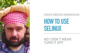 HOWTOUSE
SELINUX
CHUCK REEVES @MANCHUCK
NO I DON'T MEAN
TURN IT OFF
 
