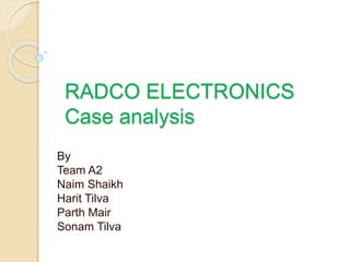 RADCO ELECTRONICS
Case analysis
By
Team A2
Naim Shaikh
Harit Tilva
Parth Mair
Sonam Tilva
 