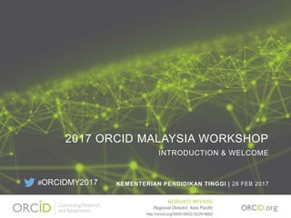 2017 ORCID MALAYSIA WORKSHOP
INTRODUCTION & WELCOME
KEMENTERIAN PENDIDIKAN TINGGI | 28 FEB 2017
NOBUKO MIYAIRI
Regional Director, Asia Pacific
http://orcid.org/0000-0002-3229-5662
#ORCIDMY2017
 