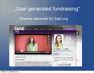 „User generated fundraising“
Cherine sammelt für 2aid.org
17
Mittwoch, 27. Oktober 2010
 