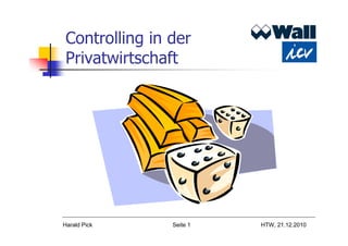 Controlling in der
 Privatwirtschaft




Harald Pick     Seite 1   HTW, 21.12.2010
 