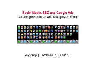 Social Media, SEO und Google Ads
Mit einer ganzheitlichen Web-Strategie zum Erfolg!
Workshop | HTW Berlin | 10. Juli 2015
 