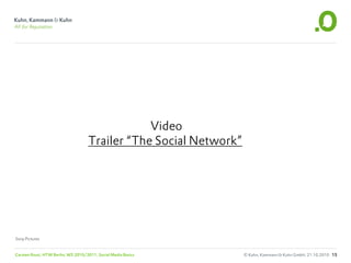 Video
                                    Trailer “The Social Network”




Sony Pictures


Carsten Rossi, HTW Berlin, WS 2010/2011, Social Media Basics       © Kuhn, Kammann & Kuhn GmbH, 21.10.2010 15
 