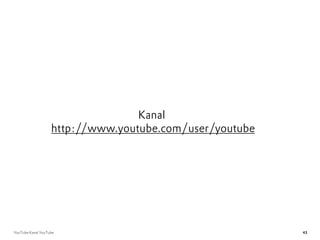 Kanal
                   http://www.youtube.com/user/youtube




YouTube Kanal YouTube                                    43
 