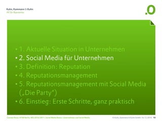 •1. Aktuelle Situation in Unternehmen
       •2. Social Media für Unternehmen
       •3. Definition: Reputation
       •4. Reputationsmanagement
       •5. Reputationsmanagement mit Social Media
        („Die Party“)
       •6. Einstieg: Erste Schritte, ganz praktisch
Carsten Rossi, HTW Berlin, WS 2010/2011, Social Media Basics: Unternehmen und Social Media   © Kuhn, Kammann & Kuhn GmbH, 16.12.2010 10
 