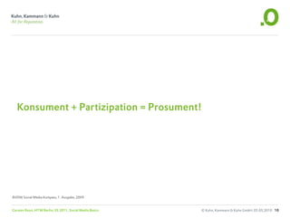 Konsument + Partizipation = Prosument!




BVDW Social Media Kompass, 1. Ausgabe, 2009


Carsten Rossi, HTW Berlin, SS 2011, Social Media Basics   © Kuhn, Kammann & Kuhn GmbH, 05.05.2010 10
 