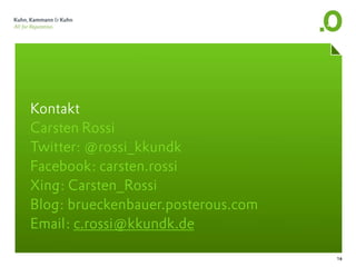 Kontakt
Carsten Rossi
Twitter: @rossi_kkundk
Facebook: carsten.rossi
Xing: Carsten_Rossi
Blog: brueckenbauer.posterous.com
Email: c.rossi@kkundk.de

                                    16
 