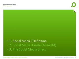 •1. Social Media: Definition
       •2. Social Media Kanäle (Auswahl)
       •3. The Social Media Effect
Carsten Rossi, HTW Berlin, SS 2011, Social Media Basics   © Kuhn, Kammann & Kuhn GmbH, 05.05.2010   3
 