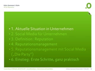 •1. Aktuelle Situation in Unternehmen
       •2. Social Media für Unternehmen
       •3. Definition: Reputation
       •4. Reputationsmanagement
       •5. Reputationsmanagement mit Social Media
        („Die Party“)
       •6. Einstieg: Erste Schritte, ganz praktisch
Carsten Rossi, HTW Berlin, WS 2010/2011, Social Media Basics: Unternehmen und Social Media   © Kuhn, Kammann & Kuhn GmbH, 19.05.2011   3
 