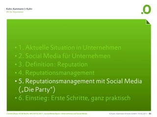 •1. Aktuelle Situation in Unternehmen
       •2. Social Media für Unternehmen
       •3. Definition: Reputation
       •4. Reputationsmanagement
       •5. Reputationsmanagement mit Social Media
        („Die Party“)
       •6. Einstieg: Erste Schritte, ganz praktisch
Carsten Rossi, HTW Berlin, WS 2010/2011, Social Media Basics: Unternehmen und Social Media   © Kuhn, Kammann & Kuhn GmbH, 19.05.2011 53
 
