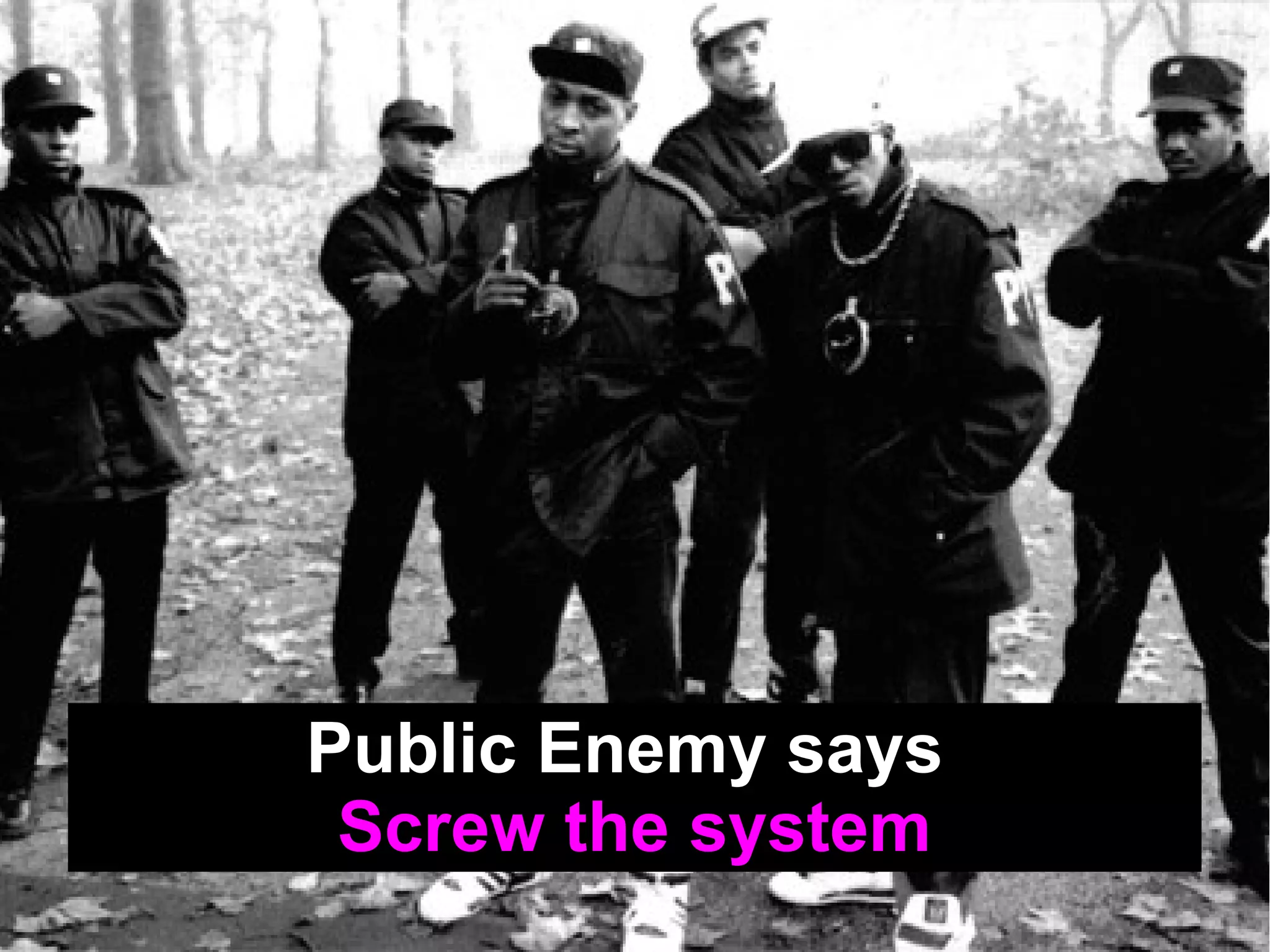Public Enemy says
 Screw the system
 