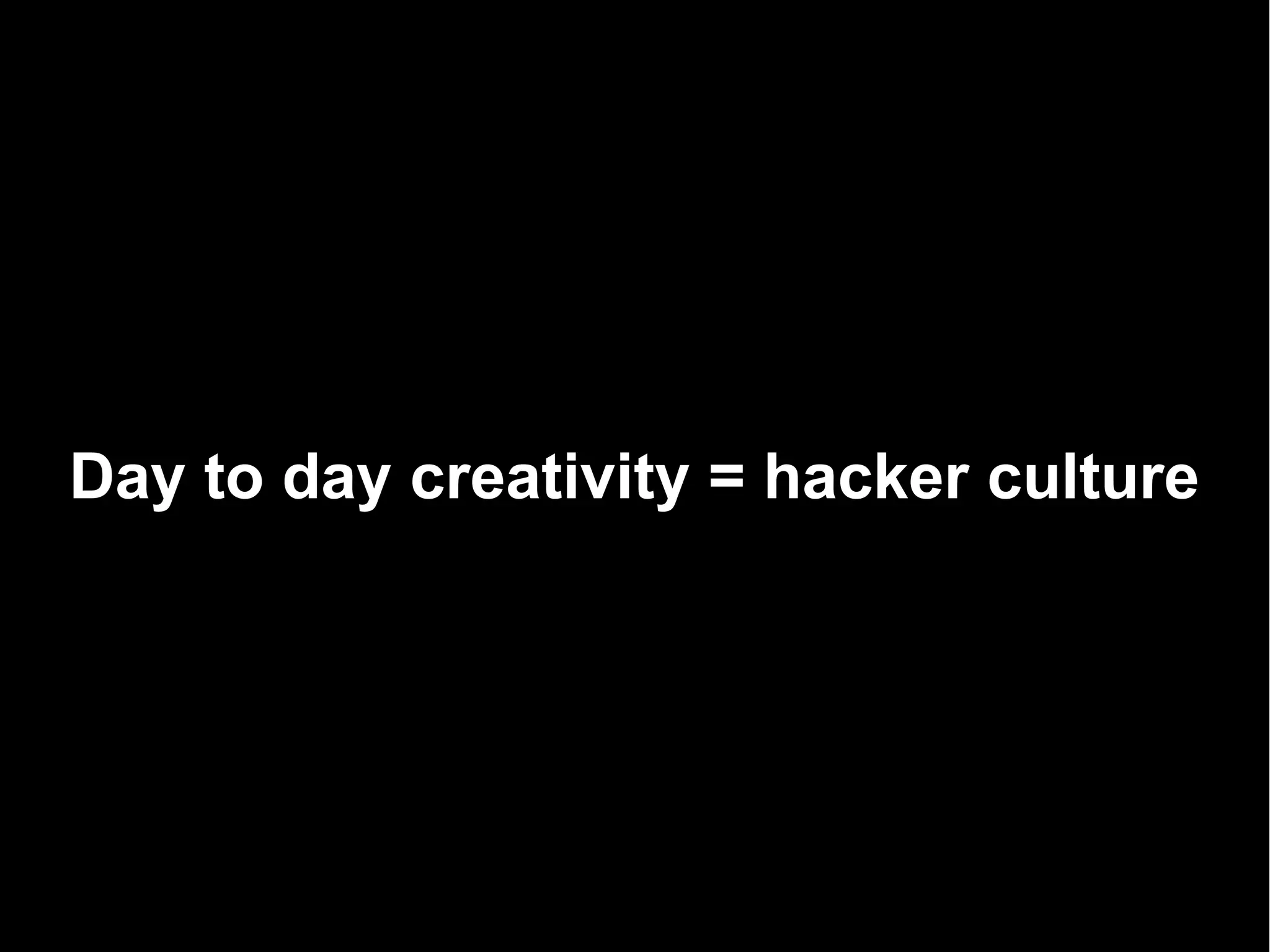 Day to day creativity = hacker culture
 