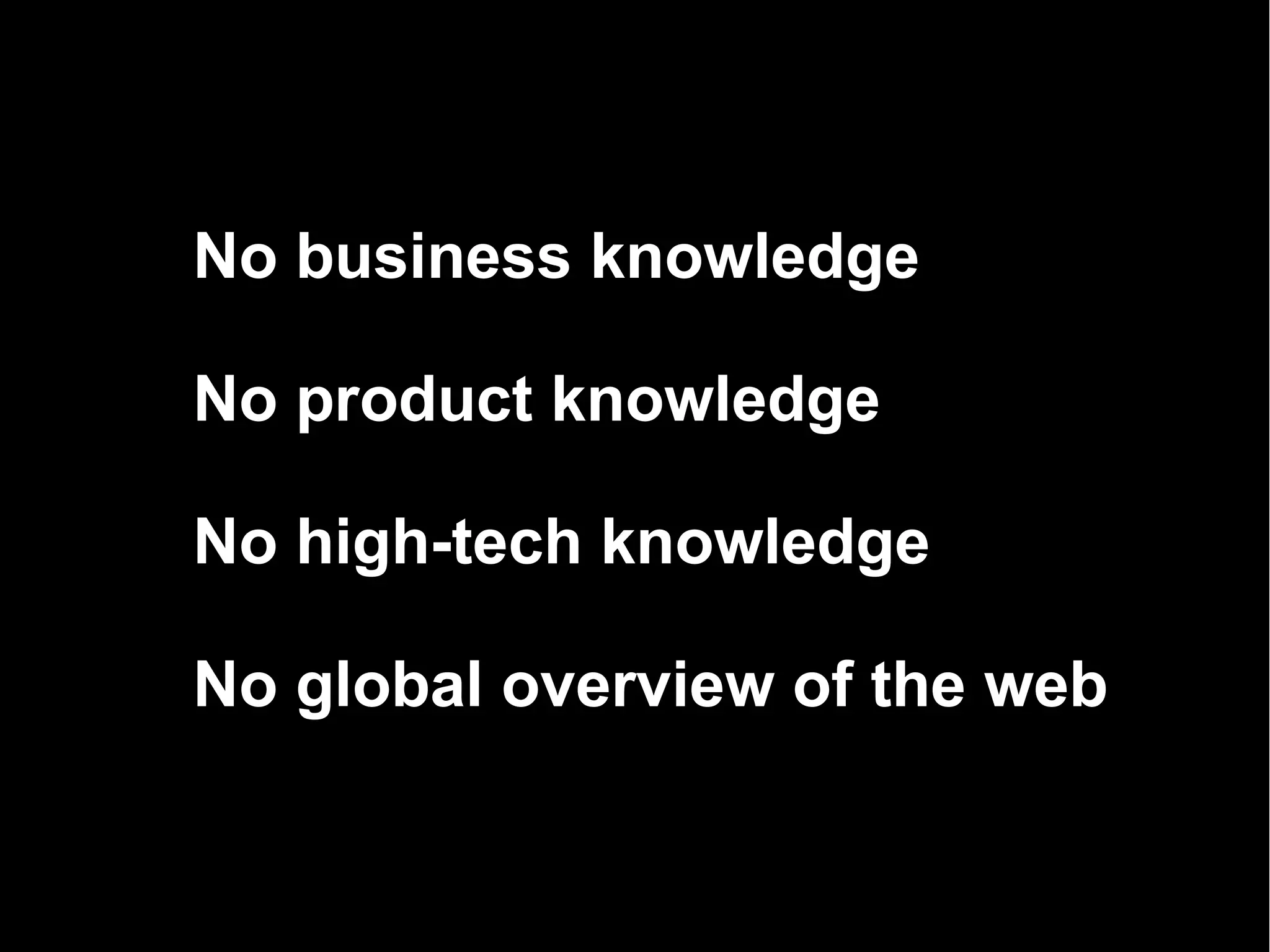 No business knowledge

No product knowledge

No high-tech knowledge

No global overview of the web
 
