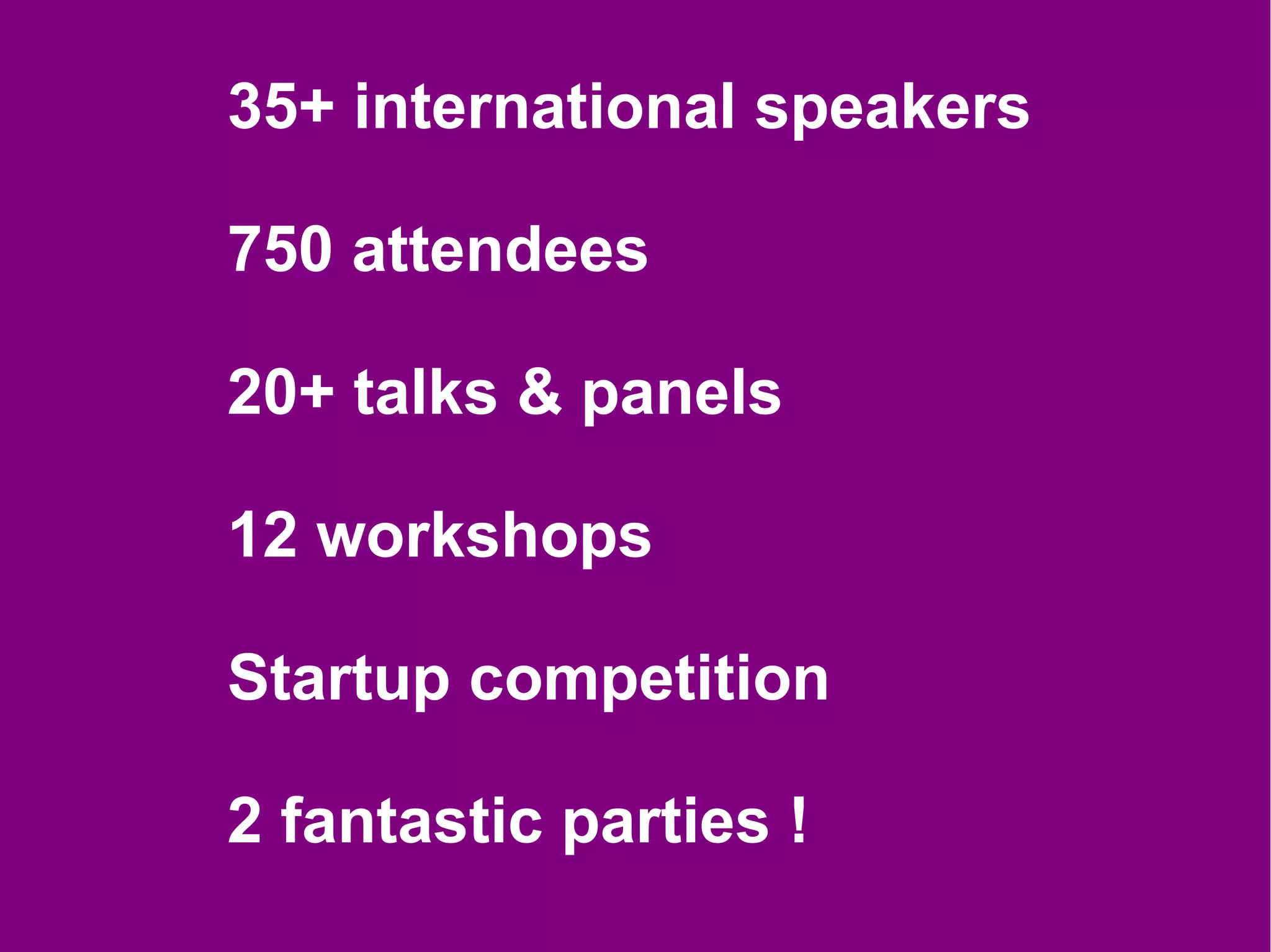 35+ international speakers

750 attendees

20+ talks & panels

12 workshops

Startup competition

2 fantastic parties !
 